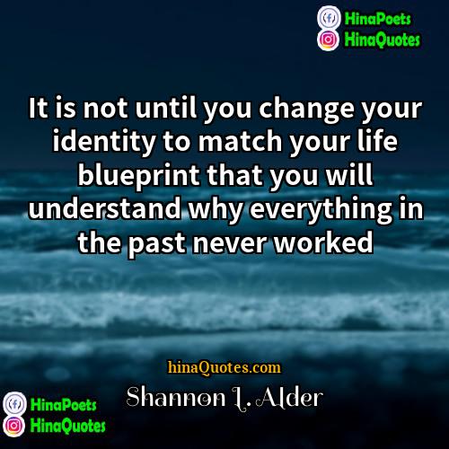 Shannon L Alder Quotes | It is not until you change your